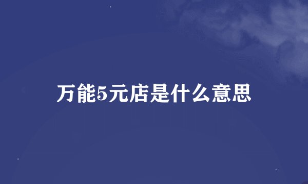 万能5元店是什么意思