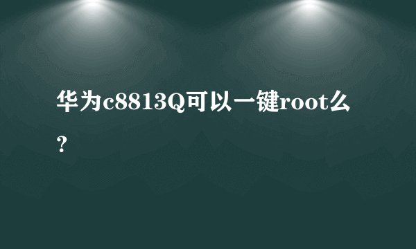 华为c8813Q可以一键root么？