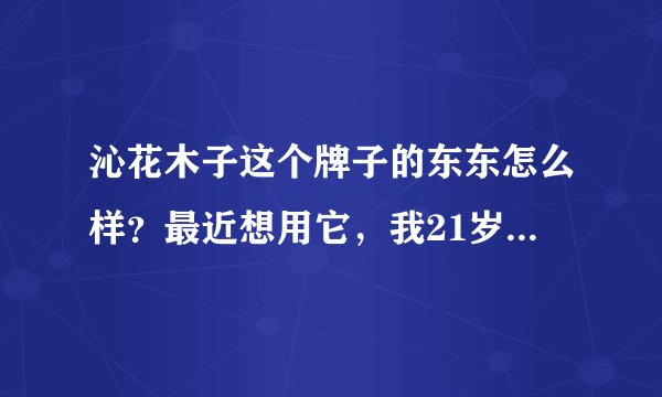 沁花木子这个牌子的东东怎么样？最近想用它，我21岁，皮肤油油的，还要痘痘……