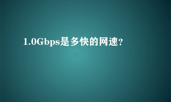 1.0Gbps是多快的网速？