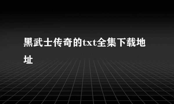 黑武士传奇的txt全集下载地址
