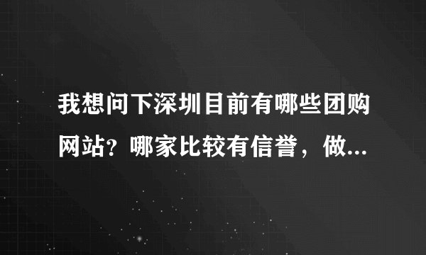 我想问下深圳目前有哪些团购网站？哪家比较有信誉，做的比较好，优惠比较多？