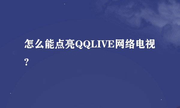怎么能点亮QQLIVE网络电视?