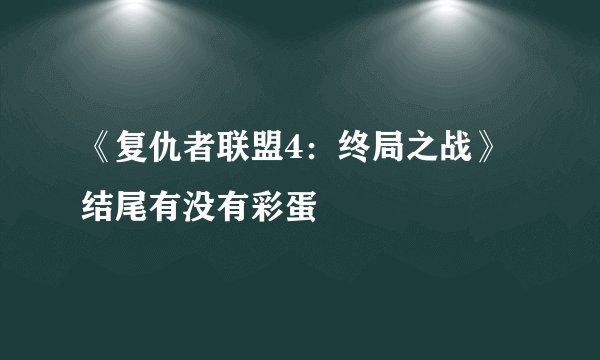 《复仇者联盟4：终局之战》结尾有没有彩蛋