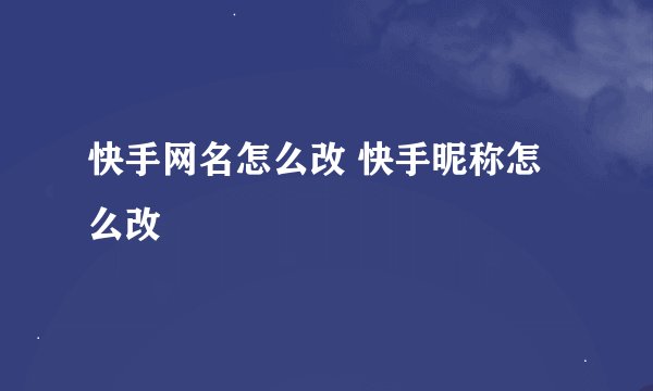快手网名怎么改 快手昵称怎么改