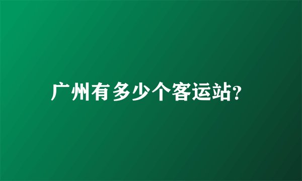 广州有多少个客运站？