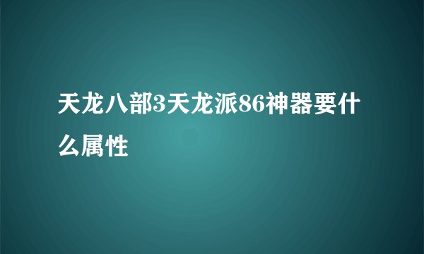 天龙八部3天龙派86神器要什么属性