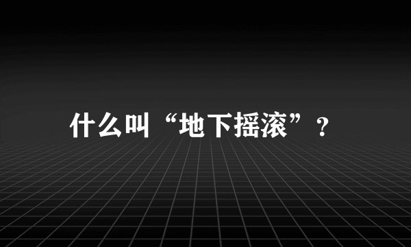 什么叫“地下摇滚”？