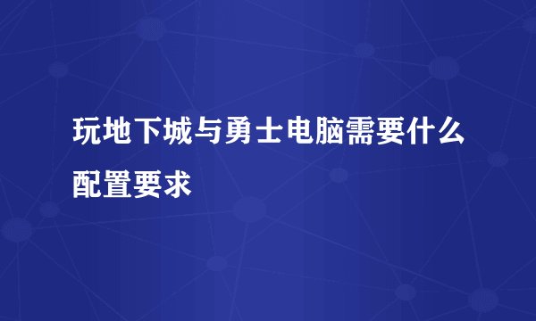 玩地下城与勇士电脑需要什么配置要求