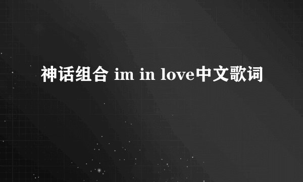 神话组合 im in love中文歌词