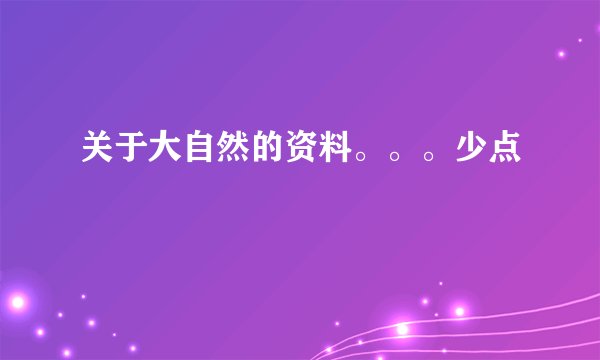 关于大自然的资料。。。少点