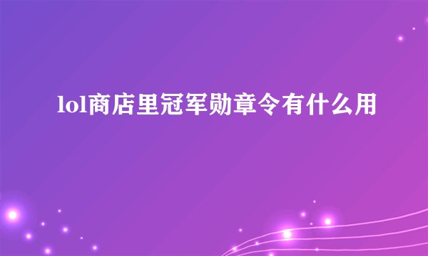 lol商店里冠军勋章令有什么用