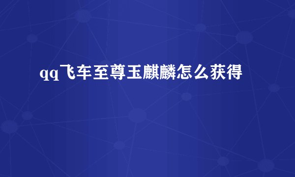 qq飞车至尊玉麒麟怎么获得