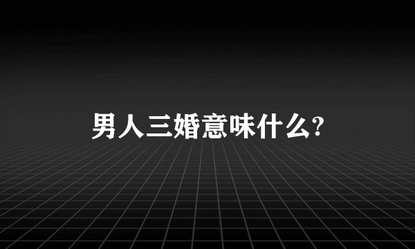 男人三婚意味什么?
