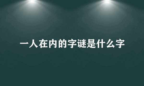 一人在内的字谜是什么字