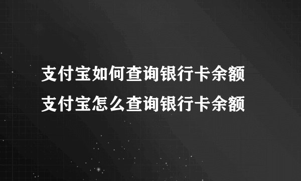 支付宝如何查询银行卡余额 支付宝怎么查询银行卡余额