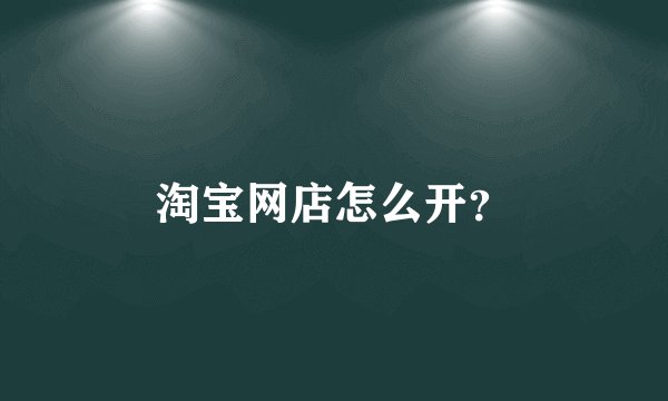 淘宝网店怎么开？
