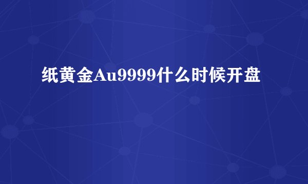 纸黄金Au9999什么时候开盘