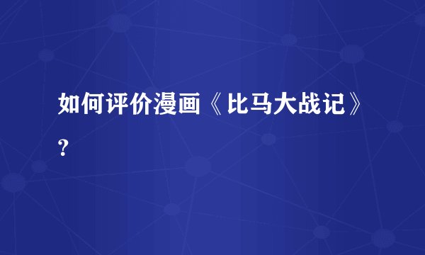 如何评价漫画《比马大战记》？