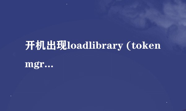 开机出现loadlibrary (tokenmgr.dll)error!