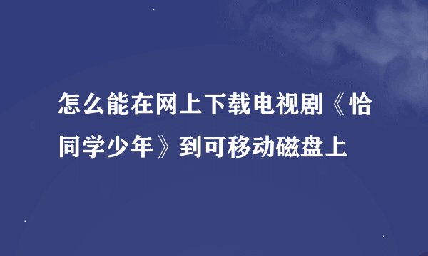怎么能在网上下载电视剧《恰同学少年》到可移动磁盘上