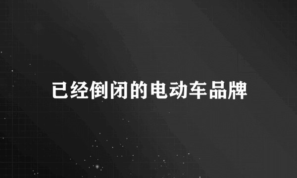 已经倒闭的电动车品牌