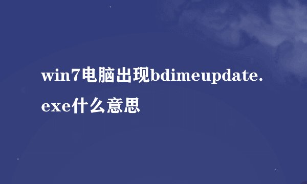 win7电脑出现bdimeupdate.exe什么意思