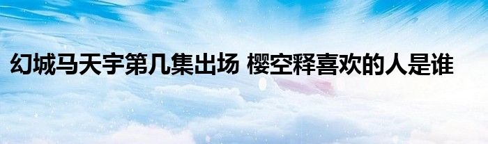 幻城马天宇第几集出场樱空释喜欢的人是谁