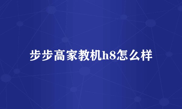 步步高家教机h8怎么样