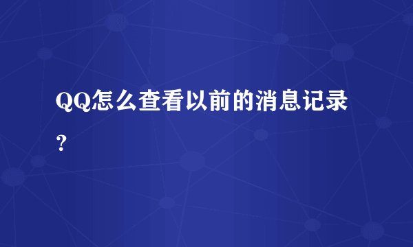 QQ怎么查看以前的消息记录？