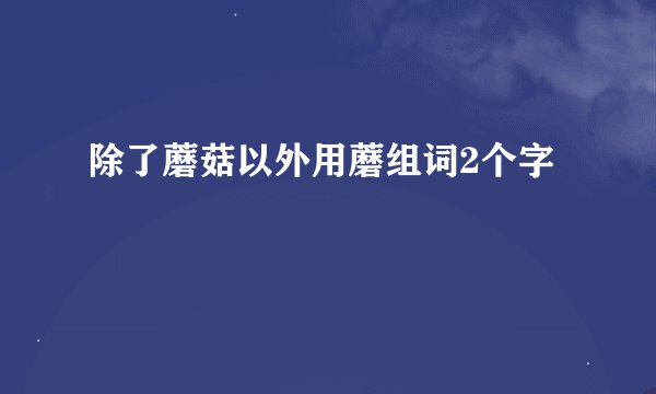 除了蘑菇以外用蘑组词2个字