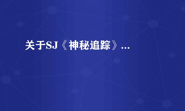 关于SJ《神秘追踪》...