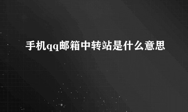 手机qq邮箱中转站是什么意思