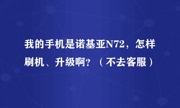 我的手机是诺基亚N72，怎样刷机、升级啊？（不去客服）