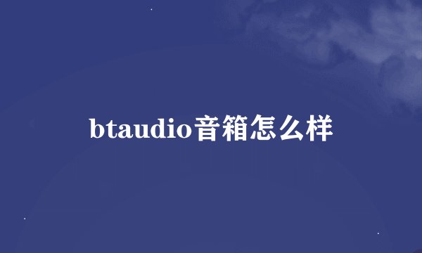 btaudio音箱怎么样