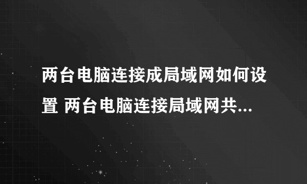 两台电脑连接成局域网如何设置 两台电脑连接局域网共享的设置步骤