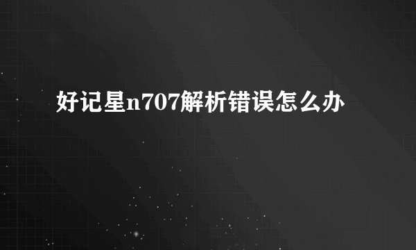 好记星n707解析错误怎么办