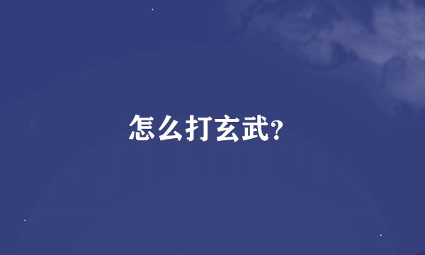 怎么打玄武？