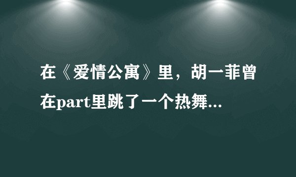 在《爱情公寓》里，胡一菲曾在part里跳了一个热舞，请问在那一集？