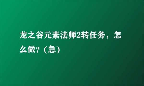龙之谷元素法师2转任务，怎么做？(急)
