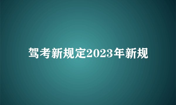 驾考新规定2023年新规