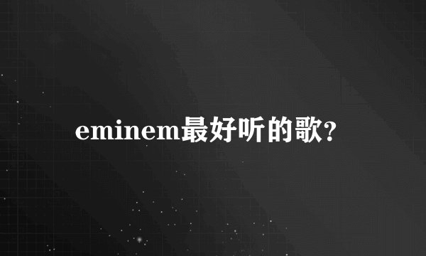 eminem最好听的歌？