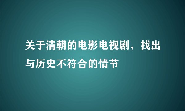 关于清朝的电影电视剧，找出与历史不符合的情节