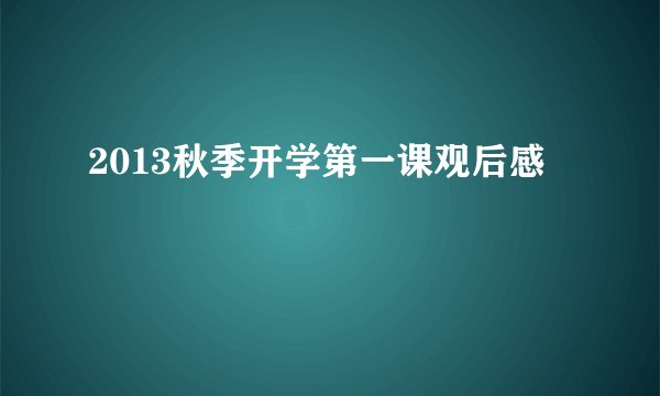 2013秋季开学第一课观后感