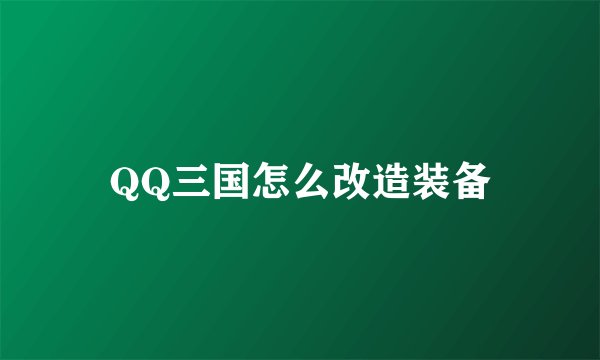 QQ三国怎么改造装备