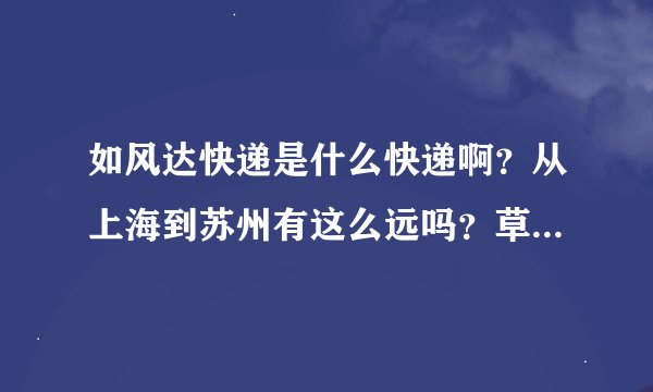 如风达快递是什么快递啊？从上海到苏州有这么远吗？草，都两天了。