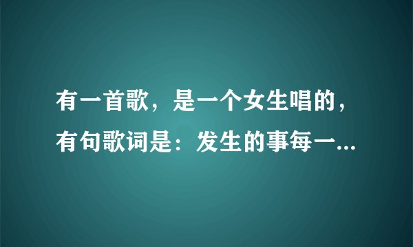 有一首歌，是一个女生唱的，有句歌词是：发生的事每一天都不同，有的带来悲伤，有的到来欢乐。