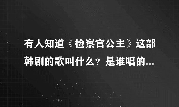有人知道《检察官公主》这部韩剧的歌叫什么？是谁唱的？不管是插曲还是主题曲都行！