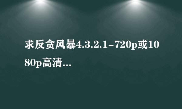 求反贪风暴4.3.2.1-720p或1080p高清bt种子下载 迅雷下载 百度云网盘都可以