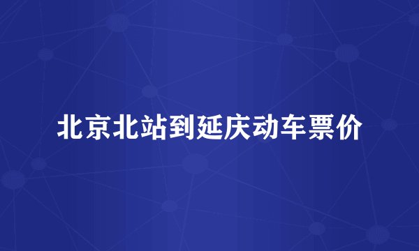 北京北站到延庆动车票价